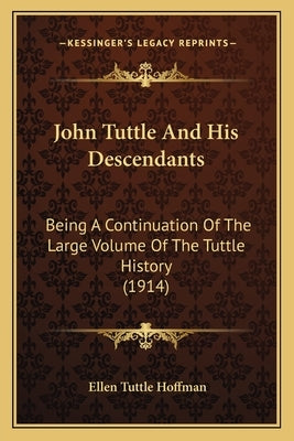 John Tuttle And His Descendants: Being A Continuation Of The Large Volume Of The Tuttle History (1914) by Hoffman, Ellen Tuttle