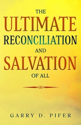The Ultimate Reconciliation and Salvation of All by Pifer, Garry D.