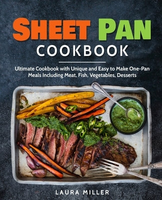 Sheet Pan Cookbook: Ultimate Cookbook with Unique and Easy to Make One-Pan Meals Including Meat, Fish, Vegetables, Desserts by Miller, Laura