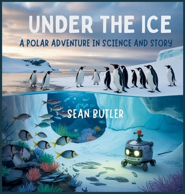 Under the Ice: A Polar Adventure in Science and Story by Butler, Sean