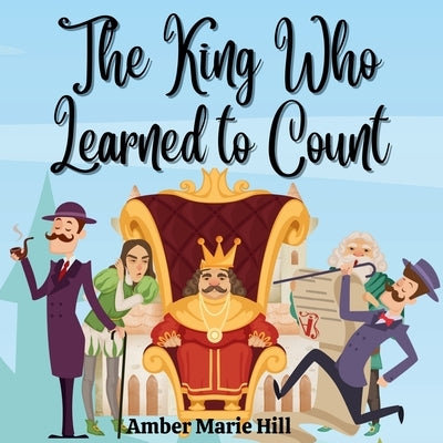 The King Who Learned To Count: A Fun Way To Learn How To Count by Hill, Amber M.