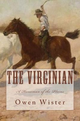The Virginian: A Horseman of the Plains by Wister, Owen