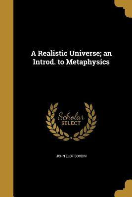 A Realistic Universe; an Introd. to Metaphysics by Boodin, John Elof