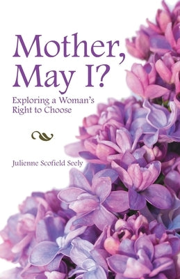 Mother, May I?: Exploring a Woman's Right to Choose by Seely, Julienne Scofield