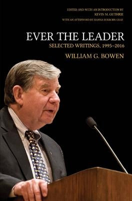 Ever the Leader: Selected Writings, 1995-2016 by Bowen, William G.