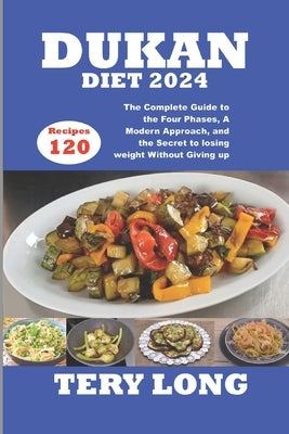 Dukan Diet 2024: 120 Recipes The Complete Guide to the Four Phases, A Modern Approach, and the Secret to losing weight Without Giving u by Tery Long