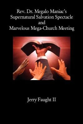 REV. Dr. Megalo Maniac's Supernatural Salvation Spectacle and Marvelous Mega-Church Meeting by Faught, Jerry