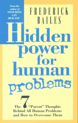 Hidden Power for Human Problems: The 7 Parent Thoughts Behind All Human Thoughts and How to Overcome Them by Bailes, Frederick