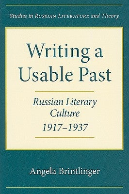 Writing a Usable Past: Russian Literary Culture, 1917-1937 by Brintlinger, Angela