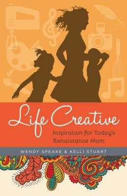 Life Creative: Inspiration for Today's Renaissance Mom by Speake, Wendy
