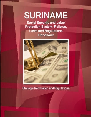 Suriname Social Security and Labor Protection System, Policies, Laws and Regulations Handbook - Strategic Information and Regulations by Ibp Inc