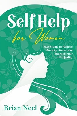 Self Help for Women: Easy Guide to Relieve Anxiety, Stress, and Improve your Life Quality by Neel, Brian
