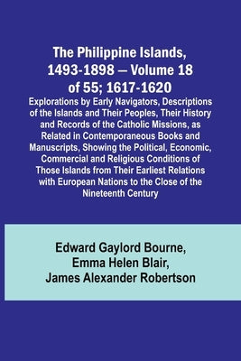 The Philippine Islands, 1493-1898 - Volume 18 of 55; 1617-1620; Explorations by Early Navigators, Descriptions of the Islands and Their Peoples, Their by Bourne, Edward Gaylord