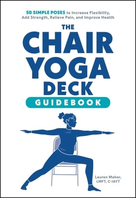 The Chair Yoga Deck: 50 Simple Poses to Increase Flexibility, Add Strength, Relieve Pain, and Improve Health by Maher, Lauren