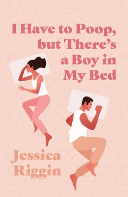 I Have to Poop, but There's a Boy in My Bed by Riggin, Jessica