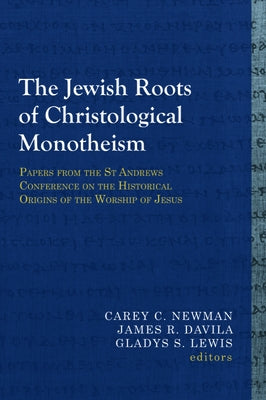 The Jewish Roots of Christological Monotheism: Papers from the St Andrews Conference on the Historical Origins of the Worship of Jesus by Newman, Carey C.