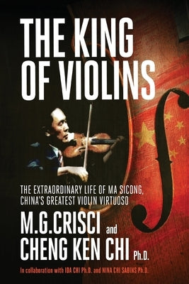 King of Violins: The Extraordinary Life of Ma Sciong, China's Greatest Violin Virtuoso by Crisci, M. G.