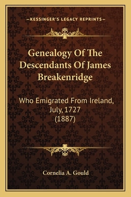 Genealogy Of The Descendants Of James Breakenridge: Who Emigrated From Ireland, July, 1727 (1887) by Gould, Cornelia A.