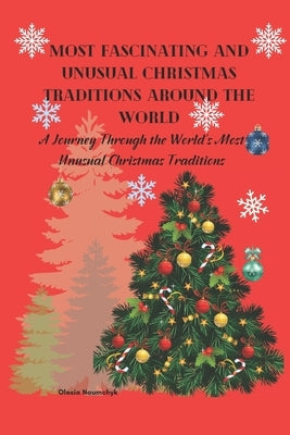 Most Fascinating and Unusual Christmas Traditions Around the World: A Journey Through the World's Most Unusual Christmas Traditions by Naumchyk, Olesia