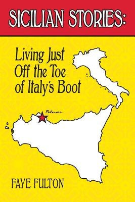 Sicilian Stories: Living Just Off the Toe of Italy's Boot by Fulton, Faye E.