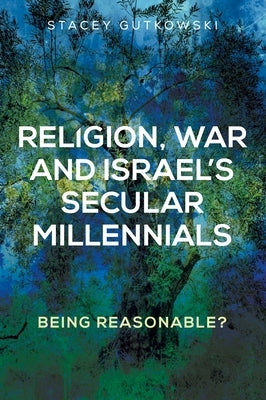 Religion, War and Israel's Secular Millennials: Being Reasonable? by Gutkowski, Stacey