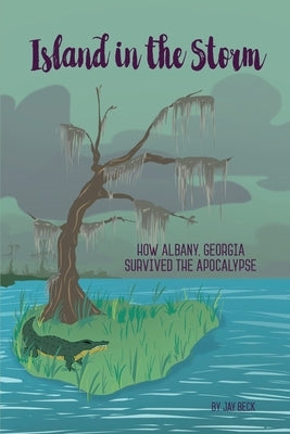 Island in the Storm: How Albany, Georgia, Survived the Apocalypse by Beck, Jay