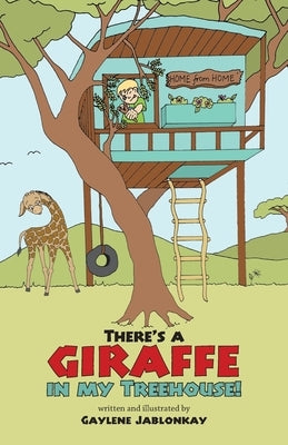 There's a Giraffe in my Treehouse!: Childhood friendship and adventures in a South African game reserve by Jablonkay, Gaylene