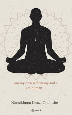 I am my own self enemy and i am human by Qhaloshe, Nkosikhona Kwazi