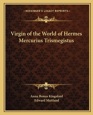 Virgin of the World of Hermes Mercurius Trismegistus by Kingsford, Anna Bonus