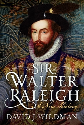 Sir Walter Raleigh: A New History by Wildman, David