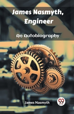 James Nasmyth, Engineer An Autobiography by Nasmyth, James