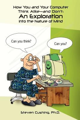 How You and Your Computer Think Alike-and Don't: An Exploration into the Nature of Mind by Cushing, Steven
