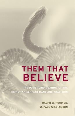 Them That Believe: The Power and Meaning of the Christian Serpent-Handling Tradition by Hood, Ralph