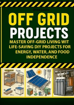 Off Grid Projects: Master Off-Grid Living with Life-Saving DIY Projects for Energy, Water, and Food Independence by Lavizzari, Andrea