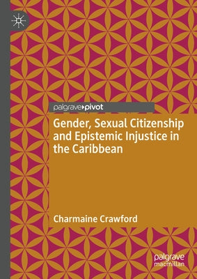 Gender, Sexual Citizenship and Epistemic Injustice in the Caribbean by Crawford, Charmaine