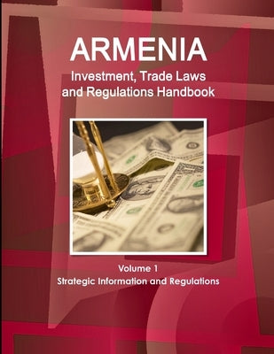 Armenia Investment, Trade Laws and Regulations Handbook Volume 1 Strategic Information and Regulations by Ibp, Inc