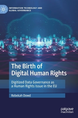 The Birth of Digital Human Rights: Digitized Data Governance as a Human Rights Issue in the EU by Dowd, Rebekah