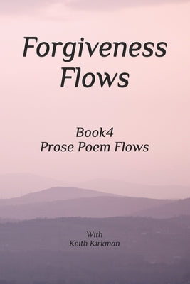 Forgiveness Flows: Book 4 Prose Poems Series by Kirkman, Keith