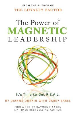 The Power of Magnetic Leadership: It's Time to Get R.E.A.L. by Earle, Carey