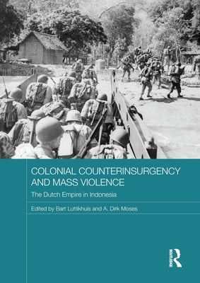 Colonial Counterinsurgency and Mass Violence: The Dutch Empire in Indonesia by Luttikhuis, Bart