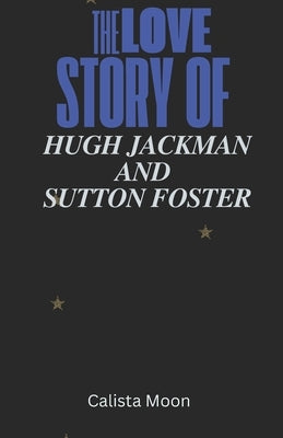 The Love Story of Hugh Jackman and Sutton Foster by Moon, Calista