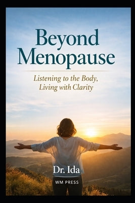 Beyond Menopause: Listening to the Body, Living with Clarity by Ida