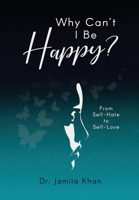 Why Can't I Be Happy-From Self-Hate to Self-Love by Khan, Jamila
