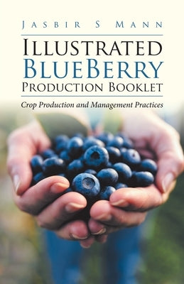 Illustrated BlueBerry Production Booklet: Crop Production and Management Practices by Mann, Jasbir S.