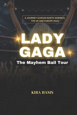 Lady Gaga: The Mayhem Ball Tour: A Journey Across North America, the UK and Europe 2025 by Hams, Kira