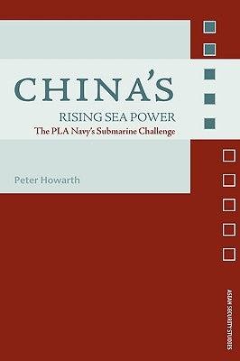 China's Rising Sea Power: The PLA Navy's Submarine Challenge by Howarth, Peter