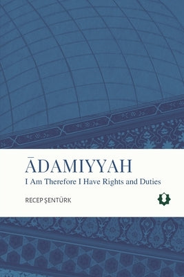Adamiyyah: I Am Therefore I Have Rights and Duties by Şentürk, Recep