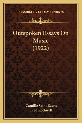 Outspoken Essays On Music (1922) by Saint-Saens, Camille