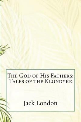 The God of His Fathers: Tales of the Klondyke by London, Jack