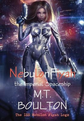 The ISS Nebulon Fiyah Logs: Nebulon Fiyah the Imperial Spaceship by Boulton, M. T.
